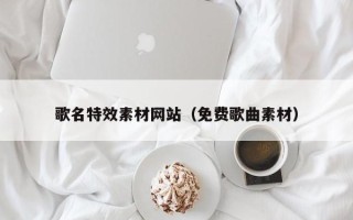 深圳歌名特效素材网站（免费歌曲素材）